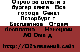 Опрос за деньги в бургер кинге - Все города, Санкт-Петербург г. Бесплатное » Отдам бесплатно   . Ненецкий АО,Ома д.